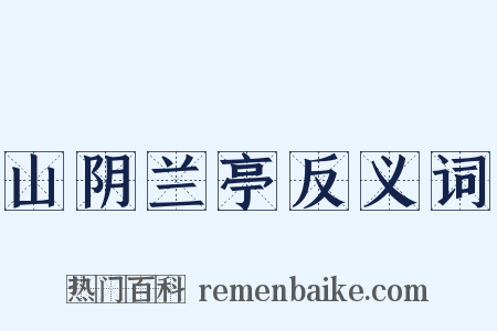 山阴兰亭反义词是什么意思的图片